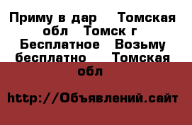 Приму в дар. - Томская обл., Томск г. Бесплатное » Возьму бесплатно   . Томская обл.